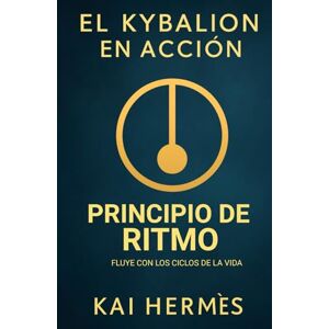 Hermès, Kai El Kybalion. Principio de Ritmo: Fluye con los ciclos de la vida (Los 7 principios herméticos para la vida moderna) Hermès, Kai El Kybalion. Principio de Ritmo: Fluye con los ciclos de la vida (Los 7 principios herméticos para la vida moderna)