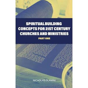 Dlamini, Nicholas Spiritual Building Concepts for 21st Century Churches and Ministries part one Dlamini, Nicholas Spiritual Building Concepts for 21st Century Churches and Ministries part one