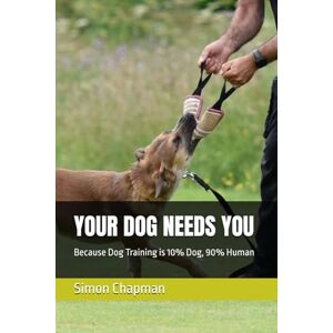 Chapman, Simon YOUR DOG NEEDS YOU: Because Dog Training is 10% Dog, 90% Human Chapman, Simon YOUR DOG NEEDS YOU: Because Dog Training is 10% Dog, 90% Human