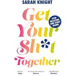 Knight, Sarah Get Your Sh*t Together: The New York Times Bestseller. How to stop worrying about what you should do so you can finish what you need to do and start doing what you want to do (A No F*cks Given Guide) Knight, Sarah Get Your Sh*t Together: The New York Times Bestseller. How to stop worrying about what you should do so you can finish what you need to do and start doing what you want to do (A No F*cks Given Guide)