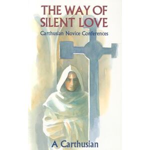 Carthusian, A The Way of Silent Love: Carthusian Novice Conferences: 149 (Cistercian Studies Series) Carthusian, A The Way of Silent Love: Carthusian Novice Conferences: 149 (Cistercian Studies Series)