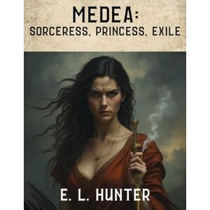 Hunter, E. L Medea: Sorceress, Princess, Exile (From Altar to Archive) Hunter, E. L Medea: Sorceress, Princess, Exile (From Altar to Archive)