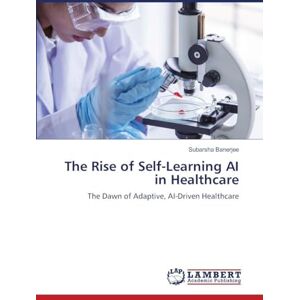 Banerjee, Subarsha The Rise of Self-Learning AI in Healthcare: The Dawn of Adaptive, AI-Driven Healthcare Banerjee, Subarsha The Rise of Self-Learning AI in Healthcare: The Dawn of Adaptive, AI-Driven Healthcare