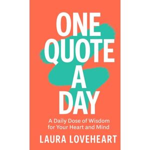 Loveheart, Laura ONE QUOTE A DAY: A Daily Dose of Wisdom for Your Heart and Mind Loveheart, Laura ONE QUOTE A DAY: A Daily Dose of Wisdom for Your Heart and Mind