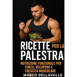 Dellavalle, Marco Ricette per la Palestra: Nutrizione Funzionale per Forza, Recupero e Crescita Muscolare Dellavalle, Marco Ricette per la Palestra: Nutrizione Funzionale per Forza, Recupero e Crescita Muscolare