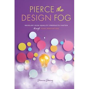 Deeney, Dianna Pierce the Design Fog: Develop High-Quality Products Faster Through Team Innovation Deeney, Dianna Pierce the Design Fog: Develop High-Quality Products Faster Through Team Innovation