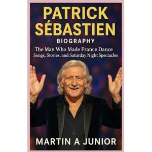 A JUNIOR, MARTIN Patrick Sébastien – Biography: The Man Who Made France Dance-Songs, Stories, and Saturday Night Spectacles A JUNIOR, MARTIN Patrick Sébastien – Biography: The Man Who Made France Dance-Songs, Stories, and Saturday Night Spectacles