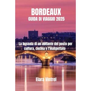Vintrel, Elara BORDEAUX GUIDA DI VIAGGIO 2025: La bussola di un abitante del posto per cultura, cucina e l'inaspettato Vintrel, Elara BORDEAUX GUIDA DI VIAGGIO 2025: La bussola di un abitante del posto per cultura, cucina e l'inaspettato