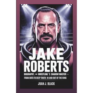 J. Black, Juan JAKE ROBERTS BIOGRAPHY: Wrestling’s Shadow Master: From DDTs To Deep Truths In And Out Of The Ring J. Black, Juan JAKE ROBERTS BIOGRAPHY: Wrestling’s Shadow Master: From DDTs To Deep Truths In And Out Of The Ring