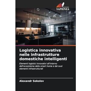 Sokolov, Alexandr Logistica innovativa nelle infrastrutture domestiche intelligenti: Elementi logistici innovativi all'interno dell'ecosistema della smart home e dei suoi elementi infrastrutturali Sokolov, Alexandr Logistica innovativa nelle infrastrutture domestiche intelligenti: Elementi logistici innovativi all'interno dell'ecosistema della smart home e dei suoi elementi infrastrutturali
