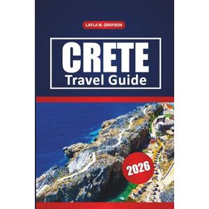 GRAYSON, LAYLA M. Crete Travel Guide 2026: Explore Top Beaches, Historic Town, Day Trips, Dining Spots and Practical Tips for Visitors GRAYSON, LAYLA M. Crete Travel Guide 2026: Explore Top Beaches, Historic Town, Day Trips, Dining Spots and Practical Tips for Visitors