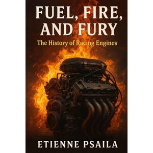 Psaila, Etienne Fuel, Fire, and Fury: The History of Racing Engines Psaila, Etienne Fuel, Fire, and Fury: The History of Racing Engines