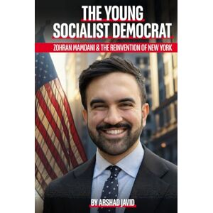 Javid, Arshad The Young Socialist Democrat: Zohran Mamdani & The Reinvention of New York Javid, Arshad The Young Socialist Democrat: Zohran Mamdani & The Reinvention of New York