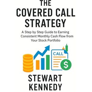 Kennedy, Stewart The Covered Call Strategy: A Step by Step Guide to Earning Consistent Monthly Cash Flow from Your Stock Portfolio Kennedy, Stewart The Covered Call Strategy: A Step by Step Guide to Earning Consistent Monthly Cash Flow from Your Stock Portfolio