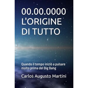 Martini, Carlos Augusto 00.00.0000 L'ORIGINE DI TUTTO: Quando il tempo iniziò a pulsare molto prima del Big Bang Martini, Carlos Augusto 00.00.0000 L'ORIGINE DI TUTTO: Quando il tempo iniziò a pulsare molto prima del Big Bang
