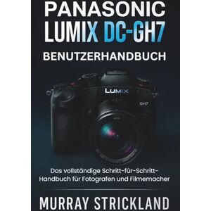 STRICKLAND, MURRAY PANASONIC LUMIX DC-GH7 BENUTZERHANDBUCH: Das vollständige Schritt-für-Schritt-Handbuch für Fotografen und Filmemacher STRICKLAND, MURRAY PANASONIC LUMIX DC-GH7 BENUTZERHANDBUCH: Das vollständige Schritt-für-Schritt-Handbuch für Fotografen und Filmemacher