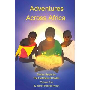 Ayuen, James M Adventures Across Africa: Stories Retold by The Lost Boys of Sudan Volume One (1) Ayuen, James M Adventures Across Africa: Stories Retold by The Lost Boys of Sudan Volume One (1)