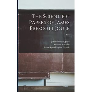 Joule, James Prescott 1818-1889 The Scientific Papers of James Prescott Joule; v. 2 Joule, James Prescott 1818-1889 The Scientific Papers of James Prescott Joule; v. 2