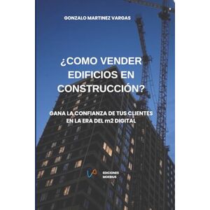 Martínez Vargas, Gonzalo ¿CÓMO VENDER EDIFICIOS EN CONSTRUCCIÓN?: Gana la confianza de tus clientes en la era del m2 digital. Martínez Vargas, Gonzalo ¿CÓMO VENDER EDIFICIOS EN CONSTRUCCIÓN?: Gana la confianza de tus clientes en la era del m2 digital.
