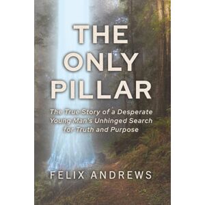 Andrews, Felix The Only Pillar: The True Story of a Desperate Young Man’s Unhinged Search for Truth and Purpose Andrews, Felix The Only Pillar: The True Story of a Desperate Young Man’s Unhinged Search for Truth and Purpose
