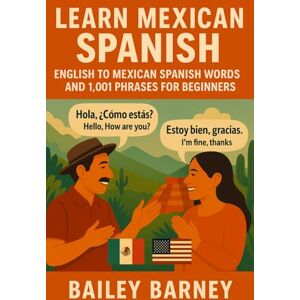 Barney, Bailey Learn Mexican Spanish: English to Mexican Spanish Words and 1,001 Phrases for Beginners Barney, Bailey Learn Mexican Spanish: English to Mexican Spanish Words and 1,001 Phrases for Beginners