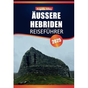 Alley, Angella ÄUSSERE HEBRIDEN REISEFÜHRER 2025: Entdecken Sie die wilde Schönheit, zeitlose Traditionen, malerische Routen und das lokale Leben der schottischen Outer Isles Alley, Angella ÄUSSERE HEBRIDEN REISEFÜHRER 2025: Entdecken Sie die wilde Schönheit, zeitlose Traditionen, malerische Routen und das lokale Leben der schottischen Outer Isles