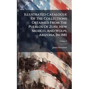 Stevenson, James Illustrated Catalogue Of The Collections Obtained From The Pueblos Of Zuñi, New Mexico, And Wolpi, Arizona, In 1881 Stevenson, James Illustrated Catalogue Of The Collections Obtained From The Pueblos Of Zuñi, New Mexico, And Wolpi, Arizona, In 1881