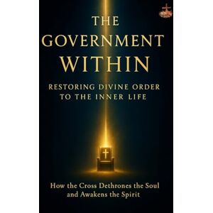 ., LEMESSAGEOFTHECROSS The Government Within: Restoring Divine Order to the Inner Life: A Spirit-led journey to dethrone the soul, embrace the Cross, and restore God's order in your inner life ., LEMESSAGEOFTHECROSS The Government Within: Restoring Divine Order to the Inner Life: A Spirit-led journey to dethrone the soul, embrace the Cross, and restore God's order in your inner life