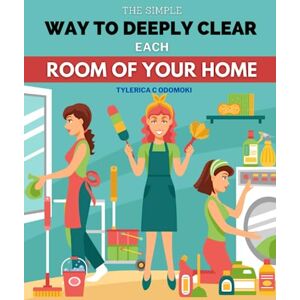 Tylerica C Odomoki The Simple Way To Deeply Clear Each Room Of Your Home: Simple Techniques And Advice For Maintaining A Tidy House And Life Tylerica C Odomoki The Simple Way To Deeply Clear Each Room Of Your Home: Simple Techniques And Advice For Maintaining A Tidy House And Life