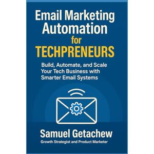 Getachew, Samuel Email Marketing Automation for Techpreneurs: Build, Automate, and Scale Your Tech Business with Smarter Email Systems Getachew, Samuel Email Marketing Automation for Techpreneurs: Build, Automate, and Scale Your Tech Business with Smarter Email Systems