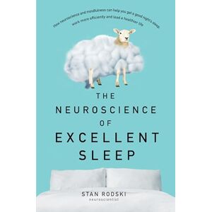 Rodski, Stan The Neuroscience of Excellent Sleep: Practical advice and mindfulness techniques backed by science to improve your sleep and manage insomnia from A: ... authority on stress and brain performance Rodski, Stan The Neuroscience of Excellent Sleep: Practical advice and mindfulness techniques backed by science to improve your sleep and manage insomnia from A: ... authority on stress and brain performance