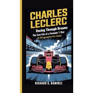 Ramirez, Richard G CHARLES LECLERC: Racing Through Dreams – The Fast Life of a Formula 1 Star (A Biography Book for Kids) Ramirez, Richard G CHARLES LECLERC: Racing Through Dreams – The Fast Life of a Formula 1 Star (A Biography Book for Kids)