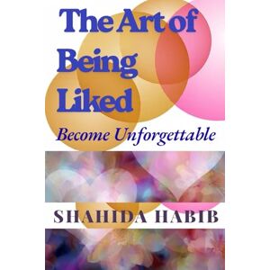 Habib, Shahida The Art of Being Liked: Become Unforgettable (Self Transformation) Habib, Shahida The Art of Being Liked: Become Unforgettable (Self Transformation)
