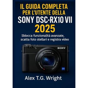 T.G. Wright, Alex ILGUIDA COMPLETA PER L'UTENTE DELLA SONY DSC-RX100 VII 2025: Sblocca funzionalità avanzate, scatta foto stellari e registra video 4K T.G. Wright, Alex ILGUIDA COMPLETA PER L'UTENTE DELLA SONY DSC-RX100 VII 2025: Sblocca funzionalità avanzate, scatta foto stellari e registra video 4K