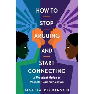 Dickinson, Mattia How to Stop Arguing and Start Connecting: A Practical Guide to Peaceful Communication Dickinson, Mattia How to Stop Arguing and Start Connecting: A Practical Guide to Peaceful Communication