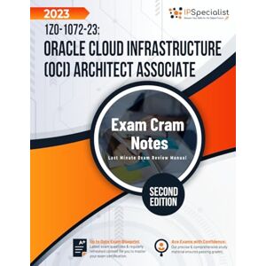 Specialist, IP 1Z0-1072-23: Oracle Cloud Infrastructure (OCI) Architect Associate – Exam Cram Notes: Second Edition 2023 Specialist, IP 1Z0-1072-23: Oracle Cloud Infrastructure (OCI) Architect Associate – Exam Cram Notes: Second Edition 2023