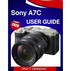 Orion Sony A7C User Guide 2026: A Step-By-Step Manual to Master Every Setting, Shooting Mode, and Creative Feature with Ease Orion Sony A7C User Guide 2026: A Step-By-Step Manual to Master Every Setting, Shooting Mode, and Creative Feature with Ease