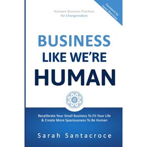 Santacroce, Sarah Business Like We're Human: Recalibrate Your Small Business to Fit Your Life and Create More Spaciousness to Be Human (The Gentle Business Revolution) Santacroce, Sarah Business Like We're Human: Recalibrate Your Small Business to Fit Your Life and Create More Spaciousness to Be Human (The Gentle Business Revolution)