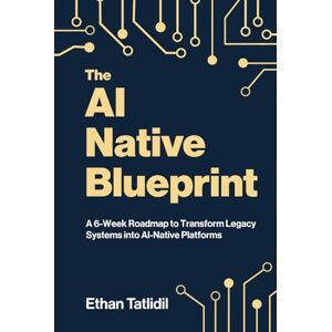 Tatlidil, Ethan The AI-Native Blueprint: A 6-Week Roadmap to Transform Legacy Systems into AI-Native Platforms Tatlidil, Ethan The AI-Native Blueprint: A 6-Week Roadmap to Transform Legacy Systems into AI-Native Platforms