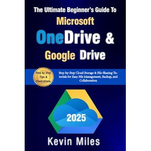 Miles, Kevin The Ultimate Beginner’s Guide to Microsoft OneDrive & Google Drive: Step-by-Step Cloud Storage & File Sharing Tutorials for Easy File Management, Backup, and Collaboration Miles, Kevin The Ultimate Beginner’s Guide to Microsoft OneDrive & Google Drive: Step-by-Step Cloud Storage & File Sharing Tutorials for Easy File Management, Backup, and Collaboration