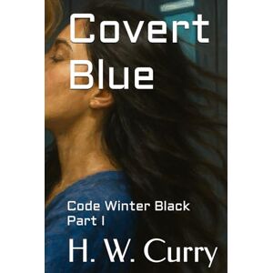 Curry, H. W. Covert Blue: Code Winter Black Part I Curry, H. W. Covert Blue: Code Winter Black Part I