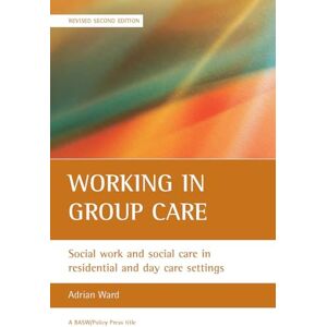 Ward, Adrian Working in group care: Social work and social care in residential and day care settings (BASW/Policy Press titles) Ward, Adrian Working in group care: Social work and social care in residential and day care settings (BASW/Policy Press titles)