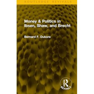 Dukore, Bernard F. Money & Politics in Ibsen, Shaw, and Brecht (Routledge Revivals) Dukore, Bernard F. Money & Politics in Ibsen, Shaw, and Brecht (Routledge Revivals)