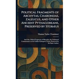 Taylor Political Fragments of Archytas, Charondas, Zaleucus, and Other Ancient Pythagoreans, Preserved by Stobæus Taylor Political Fragments of Archytas, Charondas, Zaleucus, and Other Ancient Pythagoreans, Preserved by Stobæus