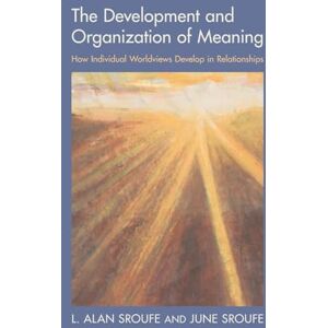Sroufe The Development and Organization of Meaning: How Individual Worldviews Develop in Relationships Sroufe The Development and Organization of Meaning: How Individual Worldviews Develop in Relationships