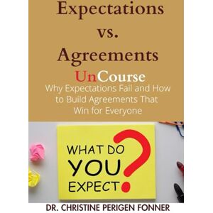 Perigen Fonner, Dr. Christine Expectations vs. Agreements: Why Expectations Fail and How to Build Agreements That Win for Everyone (Radical Care Leadership UnCourses) Perigen Fonner, Dr. Christine Expectations vs. Agreements: Why Expectations Fail and How to Build Agreements That Win for Everyone (Radical Care Leadership UnCourses)