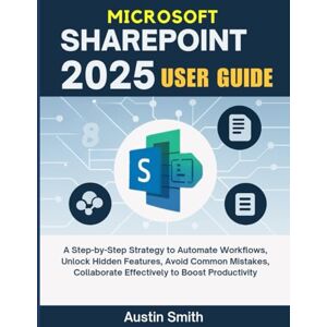 Smith, Austin Microsoft SharePoint 2025 User Guide: A Step-by-Step Strategy to Automate Workflows, Unlock Hidden Features, Avoid Common Mistakes, Collaborate ... Multimedia And Software Updates (AMS)) Smith, Austin Microsoft SharePoint 2025 User Guide: A Step-by-Step Strategy to Automate Workflows, Unlock Hidden Features, Avoid Common Mistakes, Collaborate ... Multimedia And Software Updates (AMS))