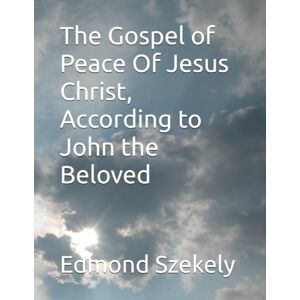 Szekely, Edmond Bordeaux The Gospel of Peace Of Jesus Christ, According to John the Beloved Szekely, Edmond Bordeaux The Gospel of Peace Of Jesus Christ, According to John the Beloved