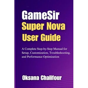 Chalifour, Oksana GameSir Super Nova User Guide: A Complete Step-by-Step Manual for Setup, Customization, Troubleshooting, and Performance Optimization Chalifour, Oksana GameSir Super Nova User Guide: A Complete Step-by-Step Manual for Setup, Customization, Troubleshooting, and Performance Optimization