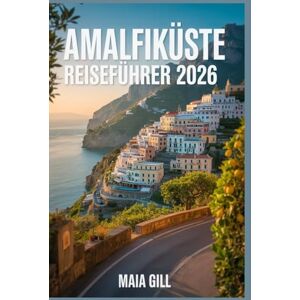 Gill, Maia Amalfiküste Reiseführer 2026: Die Tipps der Einheimischen: Erleben Sie das authentische Italien ohne Menschenmassen und überteuerte Touren – mit Karten, Reiserouten, Geheimtipps und Spartipps. Gill, Maia Amalfiküste Reiseführer 2026: Die Tipps der Einheimischen: Erleben Sie das authentische Italien ohne Menschenmassen und überteuerte Touren – mit Karten, Reiserouten, Geheimtipps und Spartipps.